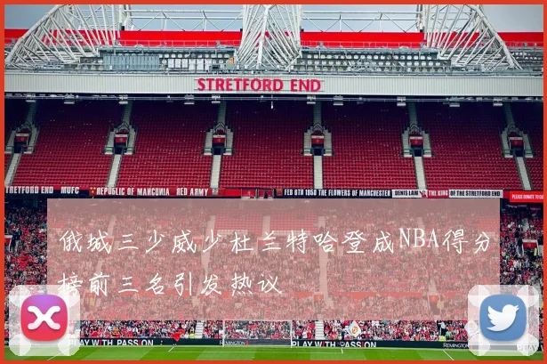 俄城三少威少杜兰特哈登成NBA得分榜前三名引发热议