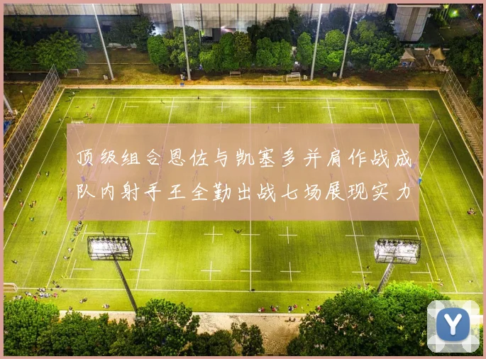 顶级组合恩佐与凯塞多并肩作战成队内射手王全勤出战七场展现实力