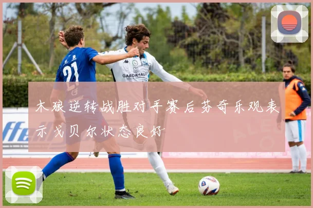 木狼逆转战胜对手赛后芬奇乐观表示戈贝尔状态良好