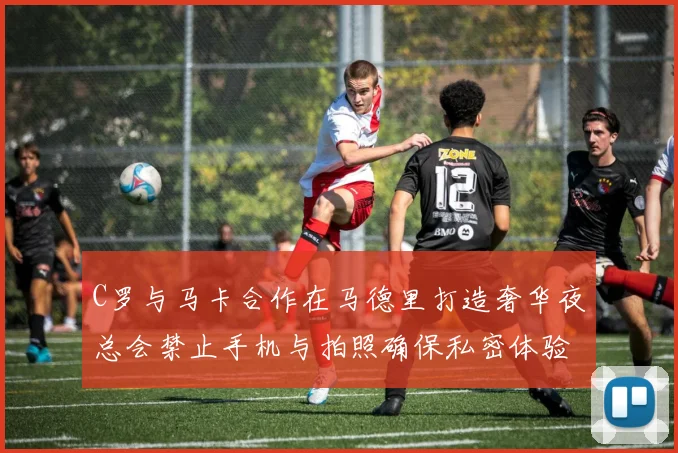C罗与马卡合作在马德里打造奢华夜总会禁止手机与拍照确保私密体验